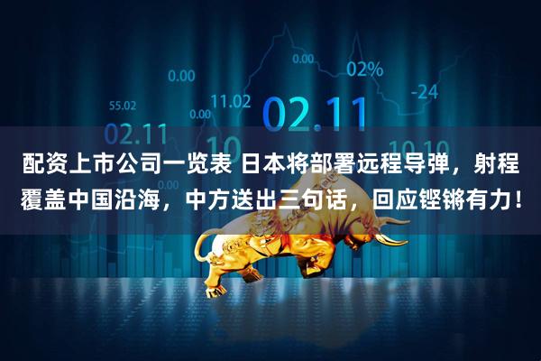 配资上市公司一览表 日本将部署远程导弹，射程覆盖中国沿海，中方送出三句话，回应铿锵有力！