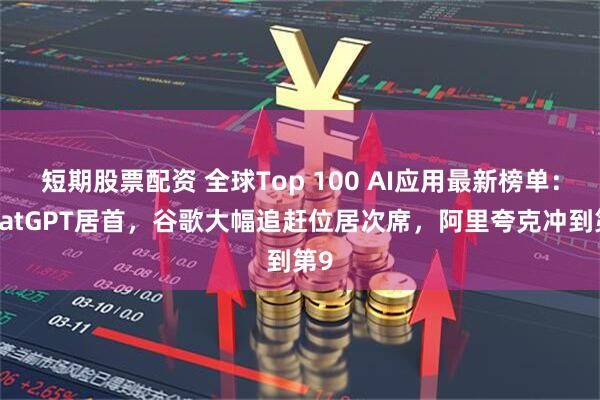 短期股票配资 全球Top 100 AI应用最新榜单：ChatGPT居首，谷歌大幅追赶位居次席，阿里夸克冲到第9