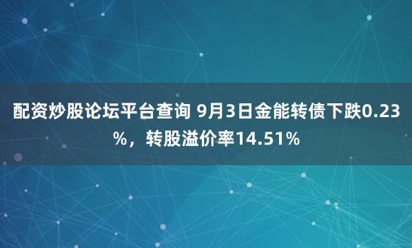 配资炒股论坛平台查询 9月3日金能转债下跌0.23%，转股溢价率14.51%