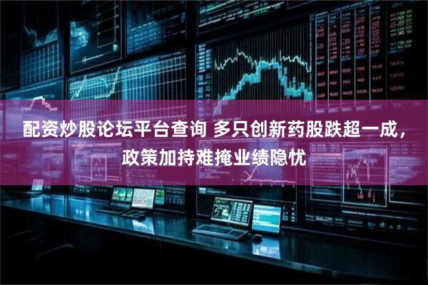 配资炒股论坛平台查询 多只创新药股跌超一成，政策加持难掩业绩隐忧