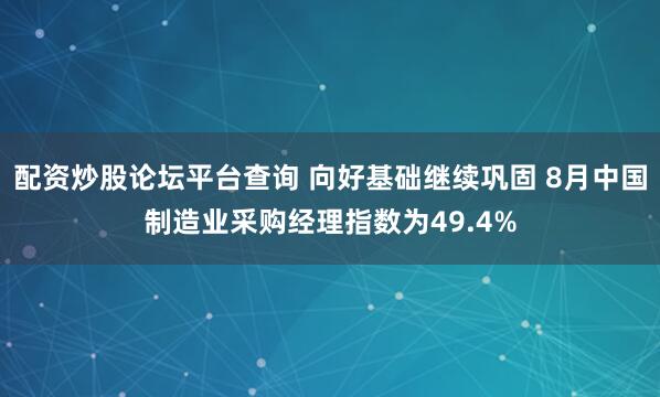 配资炒股论坛平台查询 向好基础继续巩固 8月中国制造业采购经理指数为49.4%