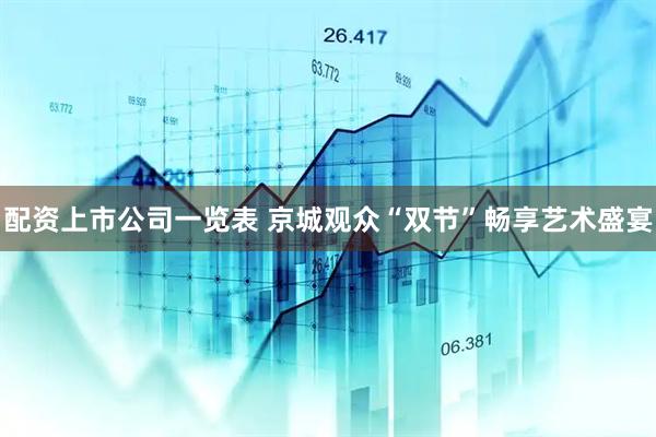 配资上市公司一览表 京城观众“双节”畅享艺术盛宴