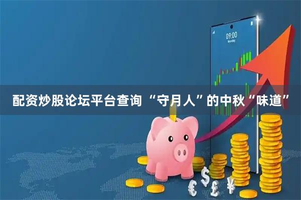 配资炒股论坛平台查询 “守月人”的中秋“味道”