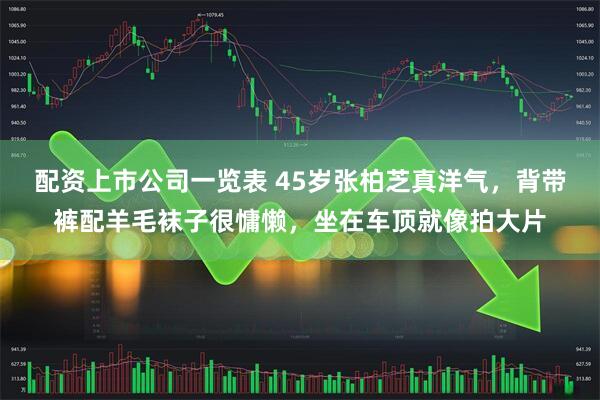 配资上市公司一览表 45岁张柏芝真洋气，背带裤配羊毛袜子很慵懒，坐在车顶就像拍大片