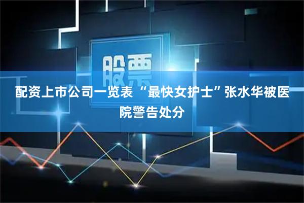 配资上市公司一览表 “最快女护士”张水华被医院警告处分