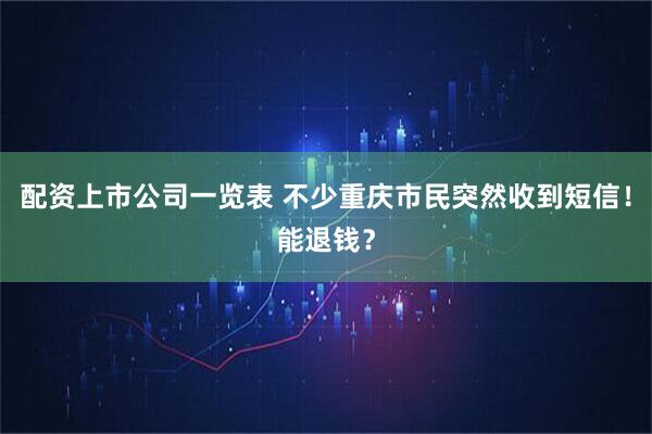 配资上市公司一览表 不少重庆市民突然收到短信！能退钱？