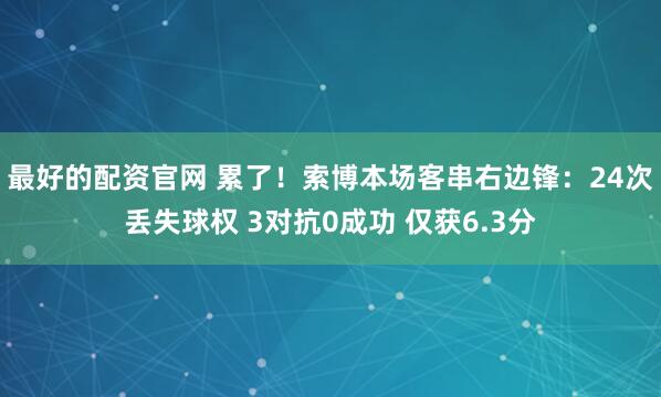 最好的配资官网 累了！索博本场客串右边锋：24次丢失球权 3对抗0成功 仅获6.3分