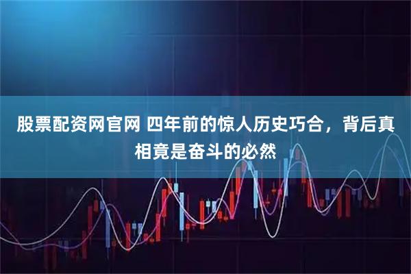 股票配资网官网 四年前的惊人历史巧合，背后真相竟是奋斗的必然