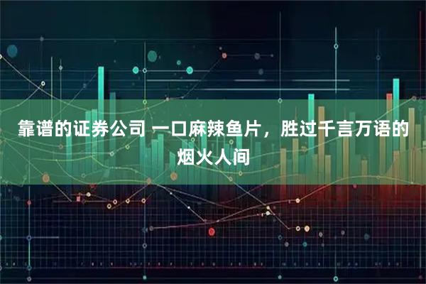 靠谱的证券公司 一口麻辣鱼片,胜过千言万语的烟火人间