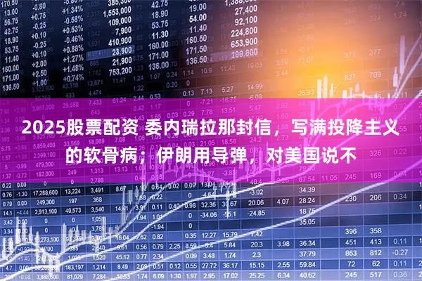 2025股票配资 委内瑞拉那封信,写满投降主义的软骨病;伊朗用导弹,对美国说不