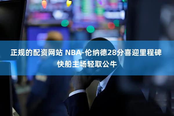 正规的配资网站 NBA-伦纳德28分喜迎里程碑 快船主场轻取公牛