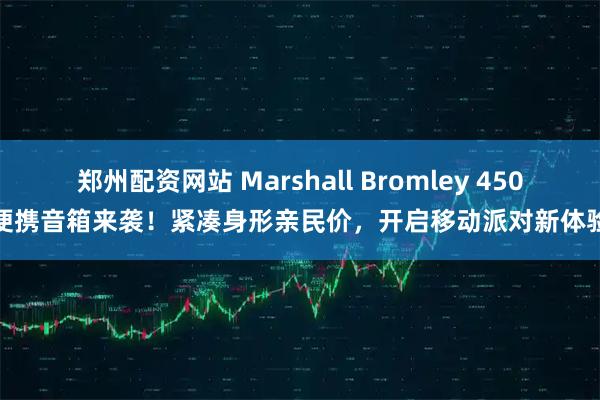 郑州配资网站 Marshall Bromley 450便携音箱来袭！紧凑身形亲民价，开启移动派对新体验
