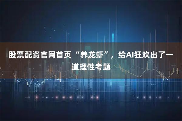 股票配资官网首页 “养龙虾”，给AI狂欢出了一道理性考题