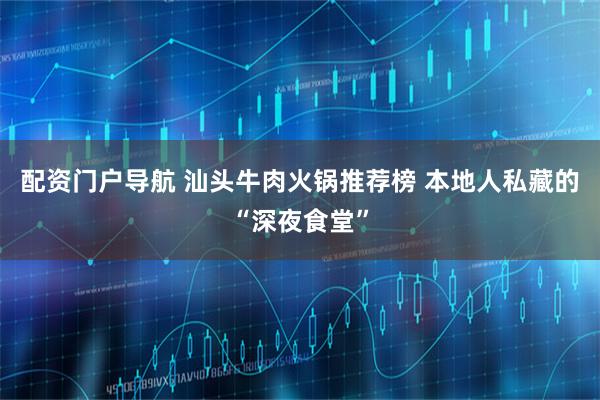 配资门户导航 汕头牛肉火锅推荐榜 本地人私藏的“深夜食堂”