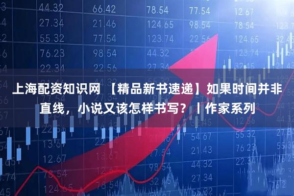 上海配资知识网 【精品新书速递】如果时间并非直线，小说又该怎样书写？丨作家系列