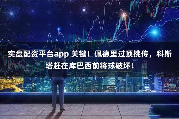 实盘配资平台app 关键！佩德里过顶挑传，科斯塔赶在库巴西前将球破坏！
